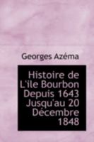 Histoire de l'Ile Bourbon Depuis 1643 Jusqu'au 20 D�cembre 1848 - Scholar's Choice Edition 101788630X Book Cover