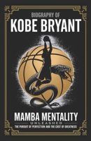 Biography of KOBE BRYANT: Mamba Mentality Unleashed: The Pursuit of Perfection and the Cost of Greatness B0F1KPD8FR Book Cover