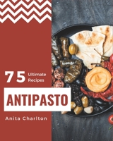 75 Ultimate Antipasto Recipes: A Must-have Antipasto Cookbook for Everyone B08KJMV1CH Book Cover