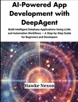 AI-Powered App Development with DeepAgent: Build Intelligent Database Applications Using LLMs and Automation Workflows — A Step-by-Step Guide for Beginners and Developers B0F7LP11V7 Book Cover