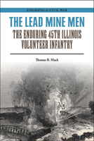 The Lead Mine Men: The Enduring 45th Illinois Volunteer Infantry 0809339145 Book Cover