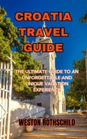 CROATIA TRAVEL GUIDE: THE ULTIMATE GUIDE TO AN UNFORGETTABLE AND UNIQUE VACATION EXPERIENCE B0CDKB8FD1 Book Cover