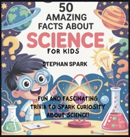 50 Amazing Facts About Science for Kids: Fun and Fascinating Trivia to Spark Curiosity About Science! (Amazing Facts about Popular Things and Concepts) B0FBK1KM66 Book Cover