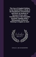 The Care of Crippled Children in the United States: A Study of the Distribution of Institutions and Work an Analysis of Systems of Care, and a Consideration of the Principles Involved; Together with a 1347153829 Book Cover