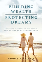 Building Wealth, Protecting Dreams: Purposeful Strategies To Achieve The Retirement You Deserve 1599327694 Book Cover