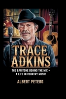 TRACE ADKINS: The Baritone Behind the Mic – A Life in Country Music Albert Peters B0F6V3WF76 Book Cover