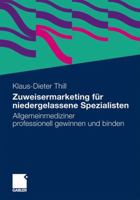 Zuweisermarketing für niedergelassene Spezialisten: Allgemeinmediziner professionell gewinnen und binden 3834927988 Book Cover