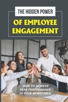 The Hidden Power Of Employee Engagement: How To Achieve Peak Performance In Your Workforce: Steps To Support In Hr Activities B09BYN2YWZ Book Cover