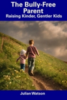 The Bully-Free Parent: Raising Kinder, Gentler Kids B0CDNJ6WFX Book Cover