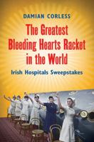 The Greatest Bleeding Hearts Racket in the World: Irish Hospitals Sweepstakes 0717146693 Book Cover