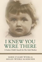I Knew You Were There: A Stolen Child's Search for Her Irish Mother 1544530366 Book Cover