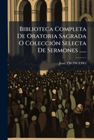 Biblioteca Completa De Oratoria Sagrada O ColecciÃ3n Selecta De Sermones ...... (Spanish Edition) 1024596354 Book Cover