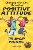 Changing Your Life Through a Positive Attitude: The 30 Day Challenge 1946881155 Book Cover