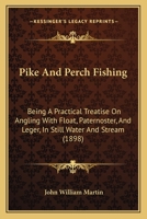 Pike and Perch Fishing: Being a Practical Treatise On Angling With Float, Paternoster and Leger, in Still Water and Stream 101767468X Book Cover