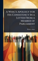 A Whig's Apology for His Consistency In a Letter From a Member of Parliament 102361894X Book Cover