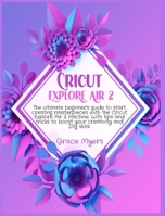 Cricut Explore Air 2: The ultimate beginner's guide to start creating masterpieces with the Cricut Explore Air 2 machine. With tips and tricks to boost your creativity and DIY skills. 1801926107 Book Cover