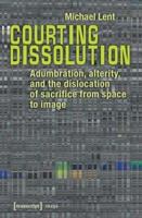 Courting Dissolution: Adumbration, Alterity, and the Dislocation of Sacrifice from Space to Image 3837635740 Book Cover