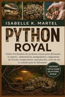 PYTHON ROYAL: Guide d 'utilisation des pythons royaux pour débutants et experts : alimentation, manipulation, configuration de l'enclos, tempérament, ... conseils pour les débutants B0FRFC7CVG Book Cover