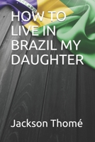 HOW TO LIVE IN BRAZIL MY DAUGHTER B08HGTT3KB Book Cover