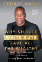 Why Should White Guys Have All the Wealth?: How You Can Become a Millionaire Starting From the Bottom 154453650X Book Cover