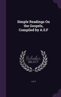 Simple Readings on the Gospels, Compiled by A.S.F 1298709555 Book Cover