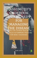 Hashimoto's Cookbook AND REMEDY FOR MANAGING THE DISEASE: Recipes for Thyroid Healing on the Paleo Autoimmune Protocol for newly diagnosed B0931X1LK4 Book Cover