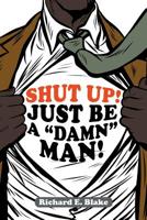 Shut Up!: Just Be a Damn Man! 1957114320 Book Cover