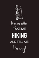 Bring Me Coffee Take Me Hiking And Tell Me I'm Sexy!: Funny Hiking Gift Ideas For Mum, Aunt, Women & Girls - Blank Lined Journal 1694606341 Book Cover
