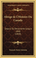 Abrege de L'Histoire Du Canada: Depuis Sa Decouverte Jusqu'a 1840 (1858) 1167546423 Book Cover