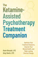 The Ketamine-Assisted Psychotherapy Treatment Companion: Optimize Your Treatment Sessions, Improve Your Mental Health, and Make Lasting Positive Change 1648487785 Book Cover