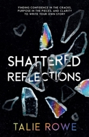 Shattered Reflections : Finding Confidence in the Cracks, Purpose in the Pieces, and Clarity to Write Your Own Story 1968253653 Book Cover