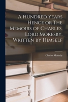 A Hundred Years Hence or The Memoirs of Charles, Lord Moresby, Written by Himself 101825045X Book Cover