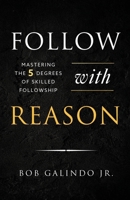 Follow with Reason: Mastering the Five Degrees of Skilled Followship 1632999412 Book Cover
