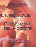 Ex-Nasciturus: the Antidote Will Be_Abortire : Medicina, Crimen, Soluci?n o Derecho 1981050930 Book Cover