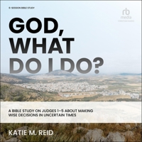 God, What Do I Do?: A Bible Study on Judges 1-5 about Making Wise Decisions in Uncertain Times B0F411FKK3 Book Cover