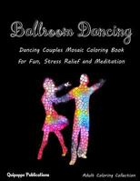 Ballroom Dancing: Dancing Couples Mosaic Coloring Book for Fun, Stress Relief and Meditation 1982069473 Book Cover