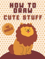 How To Draw Cute Stuff: Draw Everything In Cute Kawaii Style (Animals Flowers And More) - For Kids B08N99H97Q Book Cover