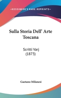 Sulla Storia Dell' Arte Toscana: Scritti Varj (1873) 114371329X Book Cover