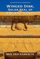 Winged Disk, Solar Seal of Ancient Egypt (Ancient Egyptian Symbolism) B0GDKFGMSZ Book Cover