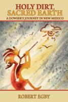 Holy Dirt, Sacred Earth: A Dowsers Journey in New Mexico 0984866426 Book Cover