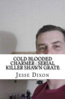 Cold Blooded Charmer: Serial Killer Shawn Grate 1545563632 Book Cover