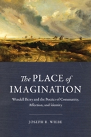 The Place of Imagination: Wendell Berry and the Poetics of Community, Affection, and Identity 1481303864 Book Cover