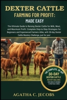 DEXTER CATTLE FARMING FOR PROFIT: MADE EASY: he Ultimate Guide to Raising Dexter Cattle for Milk, Meat, and Maximum Profit; Complete Step-by-Step ... with 30-day Dexter Cattle Mastery Challenge B0FTFTPTGZ Book Cover
