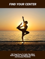 Find Your Center: 100 Yoga Poses To Calm The Mind, Relieve Stress, Strengthen The Body, And Increase Flexibility B0FP4M2Z8Y Book Cover