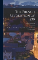 The French Revolution of 1830; The Events Which Produced It, and the Scenes by Which It Was Accompan 1016251920 Book Cover