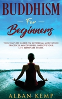 Buddhism for Beginners: The Complete Guide on Buddhism, Meditation Practices, Mindfulness, Improve Your Life, Eliminate Stress.: The Complete Guide on ... Improve Your Life, Eliminate Stress 1095322486 Book Cover