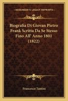 Biografia Di Giovan Pietro Frank Scritta Da Se Stesso Fino All' Anno 1801 (1822) 1160328374 Book Cover