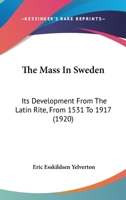 The Mass In Sweden: Its Development From The Latin Rite, From 1531 To 1917 1104251965 Book Cover