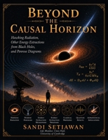 Beyond The Causal Horizon: Hawking Radiation, Other Energy Extractions from Black Holes, and Penrose Diagrams B0HF21YN36 Book Cover