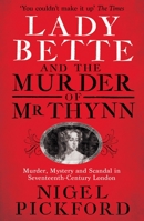 Lady Bette and the Murder of Mr Thynn: A Scandalous Story of Marriage and Betrayal in Restoration England 1399614967 Book Cover